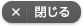 閉じる