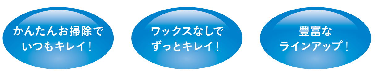 かんたんお掃除でいつもキレイ！ワックスなしでずっとキレイ！豊富なラインアップ！