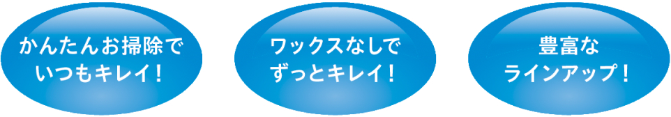簡単お掃除でいつも綺麗！ワックスなしでずっと綺麗！豊富なラインアップ！